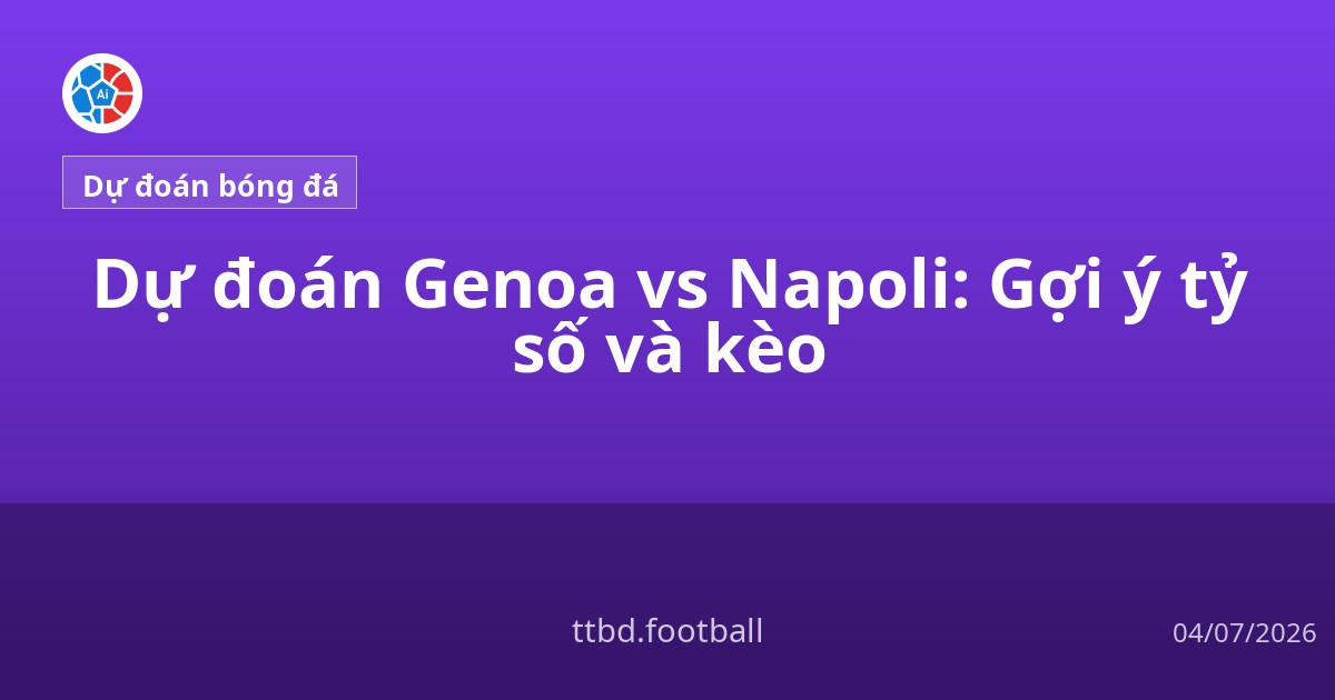 Dự đoán Genoa vs Napoli: Gợi ý tỷ số và kèo