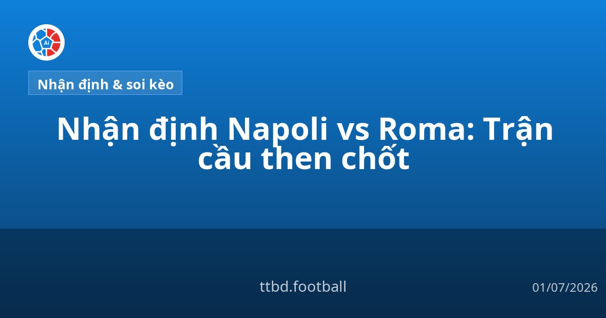 Nhận định Napoli vs Roma: Trận cầu then chốt
