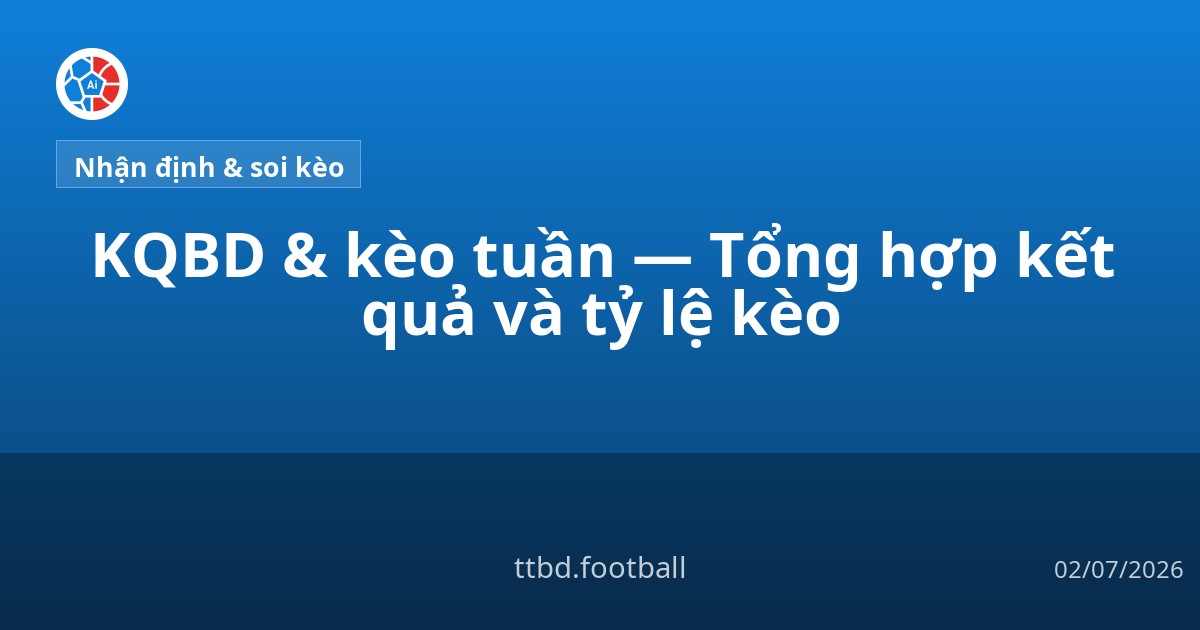 KQBD &amp; kèo tuần — Tổng hợp kết quả và tỷ lệ kèo